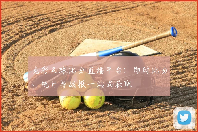 竞彩足球比分直播平台：即时比分、统计与战报一站式获取