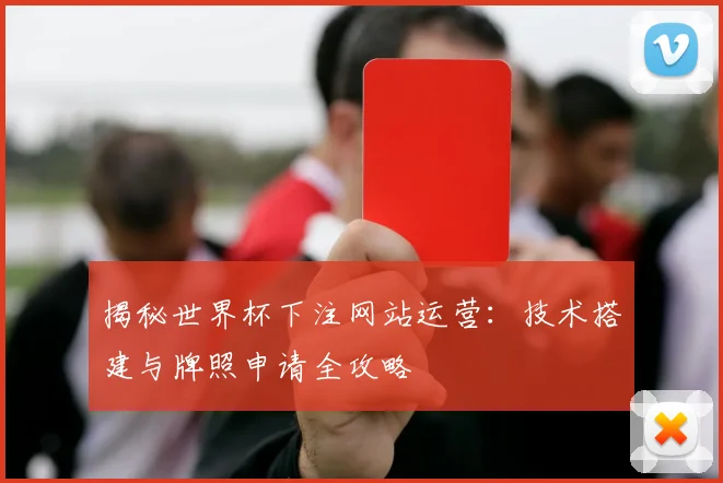 揭秘世界杯下注网站运营：技术搭建与牌照申请全攻略