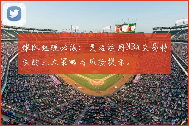 球队经理必读：灵活运用NBA交易特例的三大策略与风险提示。