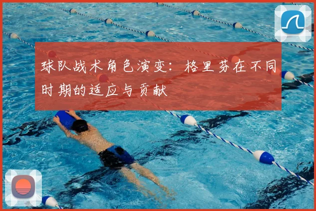 球队战术角色演变：格里芬在不同时期的适应与贡献