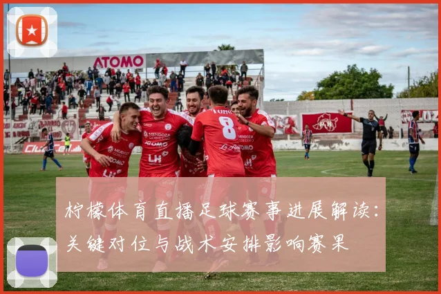 柠檬体育直播足球赛事进展解读：关键对位与战术安排影响赛果