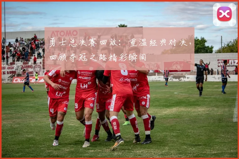 勇士总决赛回放：重温经典对决，回顾夺冠之路精彩瞬间