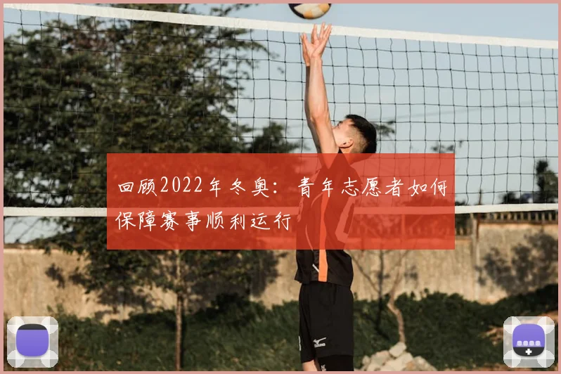 回顾2022年冬奥：青年志愿者如何保障赛事顺利运行