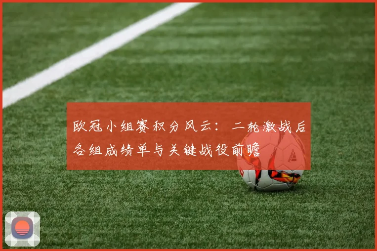 欧冠小组赛积分风云：二轮激战后各组成绩单与关键战役前瞻