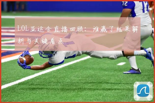 LOL亚运会直播回顾：谁赢了结果解析与关键看点
