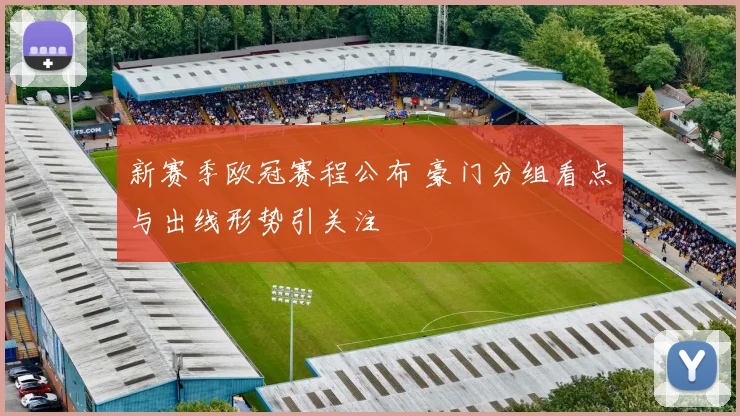 新赛季欧冠赛程公布 豪门分组看点与出线形势引关注