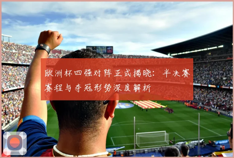 欧洲杯四强对阵正式揭晓：半决赛赛程与夺冠形势深度解析