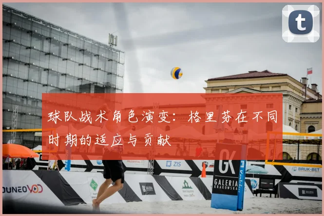 球队战术角色演变：格里芬在不同时期的适应与贡献